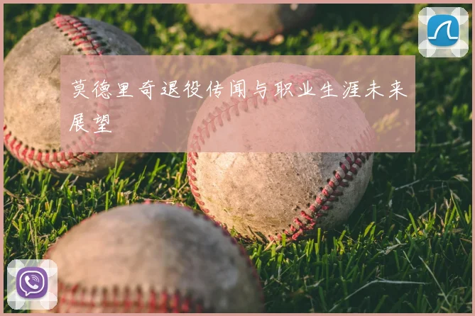 莫德里奇退役传闻与职业生涯未来展望