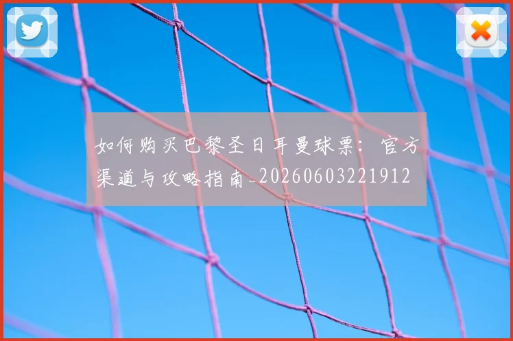 如何购买巴黎圣日耳曼球票：官方渠道与攻略指南_20260603221912