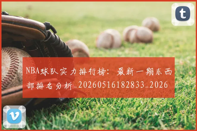 NBA球队实力排行榜：最新一期东西部排名分析_20260516182833_20260702165531