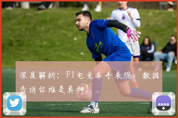 深度解析：F1电竞车手表现，数据告诉你谁是真神！