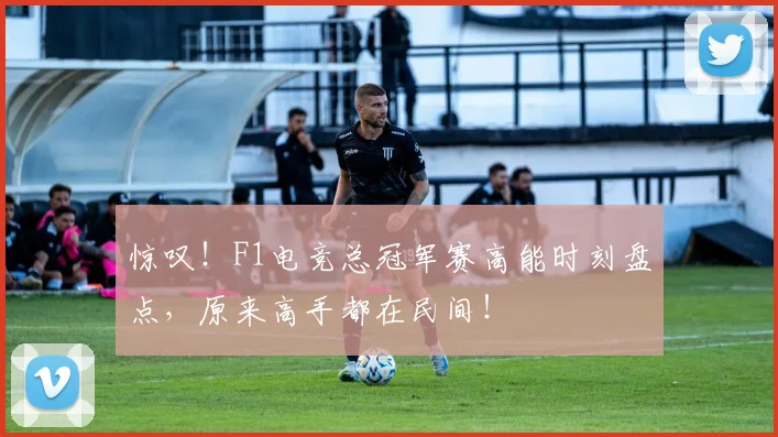 惊叹！F1电竞总冠军赛高能时刻盘点，原来高手都在民间！