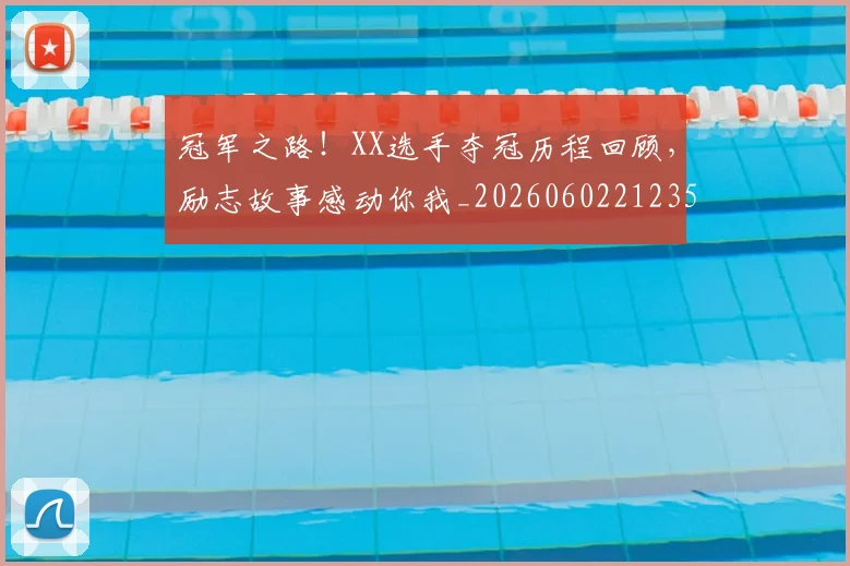 冠军之路！XX选手夺冠历程回顾，励志故事感动你我_20260602212358