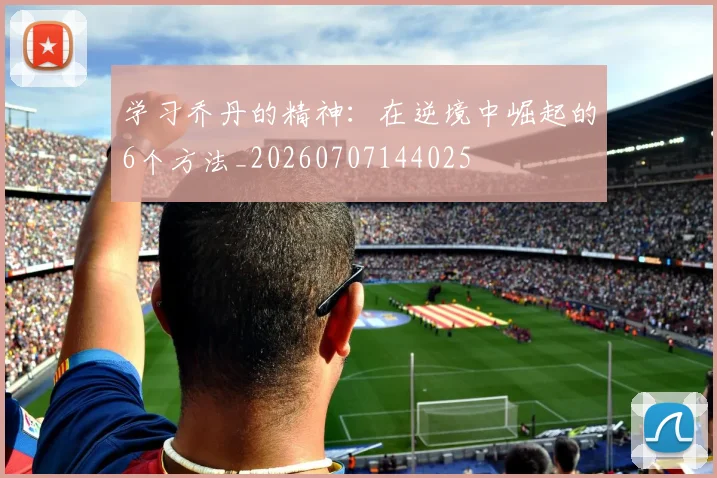 学习乔丹的精神：在逆境中崛起的6个方法_20260707144025