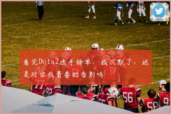 看完Dota2选手榜单，我沉默了，这是对你我青春的告别吗