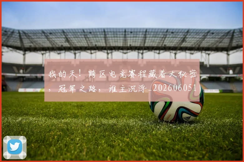 我的天！跨区电竞赛程藏着大秘密，冠军之路，谁主沉浮_20260605155401