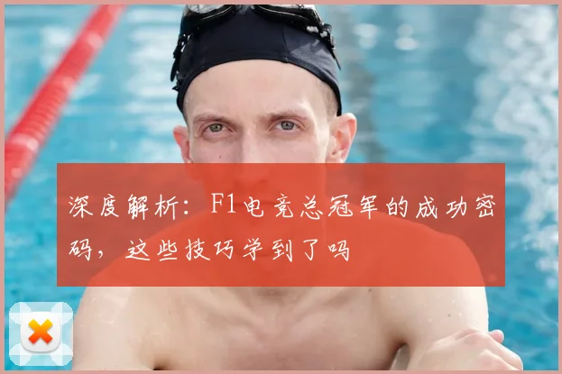 深度解析：F1电竞总冠军的成功密码，这些技巧学到了吗