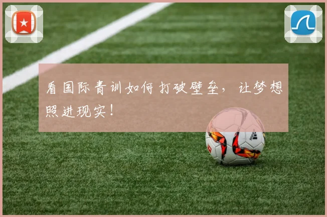 看国际青训如何打破壁垒，让梦想照进现实！