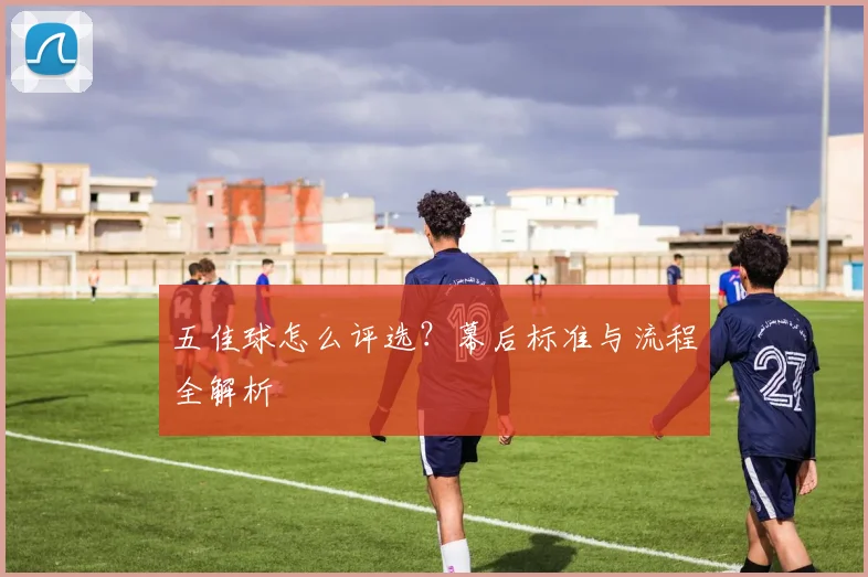 五佳球怎么评选？幕后标准与流程全解析