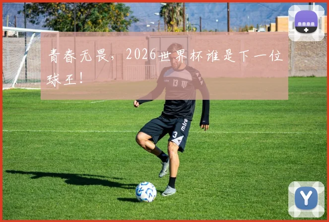 青春无畏，2026世界杯谁是下一位球王！