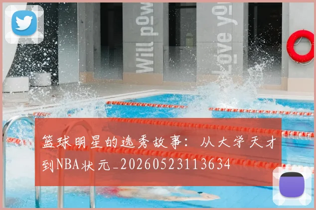 篮球明星的选秀故事：从大学天才到NBA状元_20260523113634