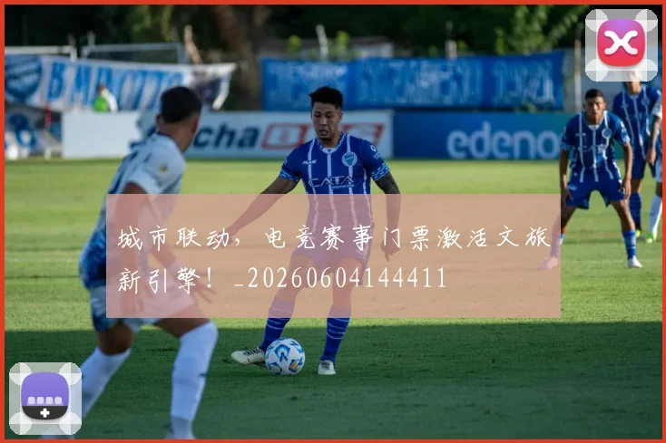城市联动，电竞赛事门票激活文旅新引擎！_20260604144411
