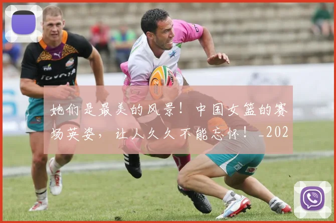她们是最美的风景!中国女篮的赛场英姿,让人久久不能忘怀!_20260604144630