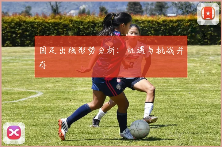 国足出线形势分析:机遇与挑战并存