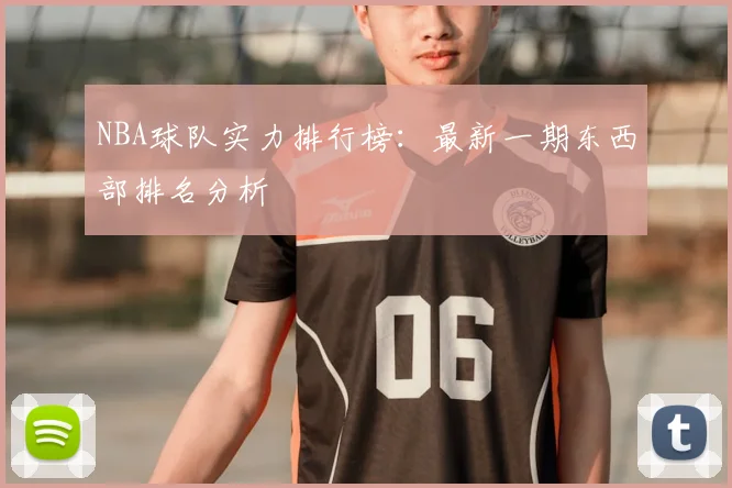 NBA球队实力排行榜：最新一期东西部排名分析