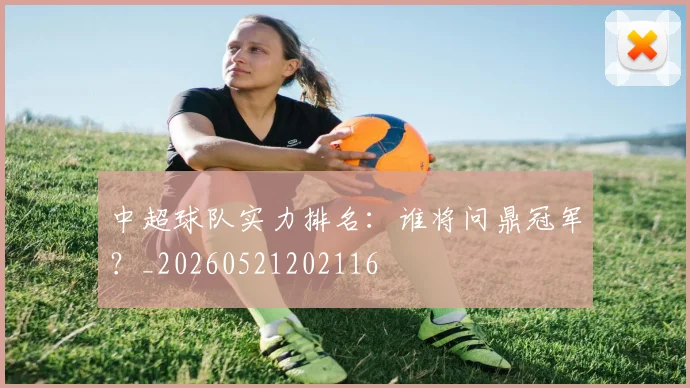 中超球队实力排名：谁将问鼎冠军？_20260521202116