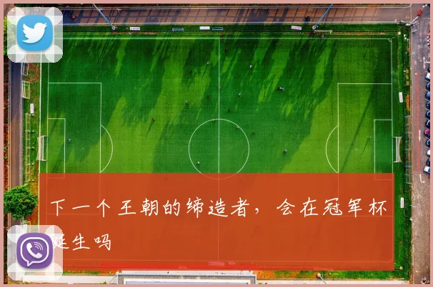 下一个王朝的缔造者，会在冠军杯诞生吗