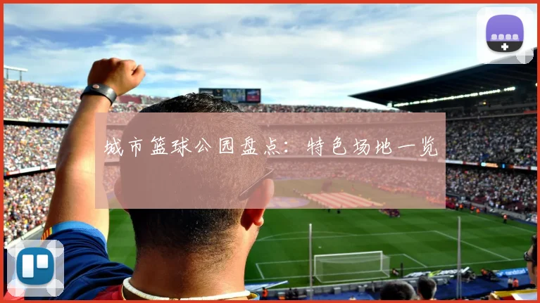 城市篮球公园盘点:特色场地一览