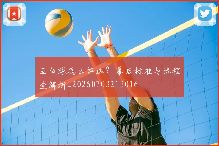 五佳球怎么评选?幕后标准与流程全解析_20260703213016