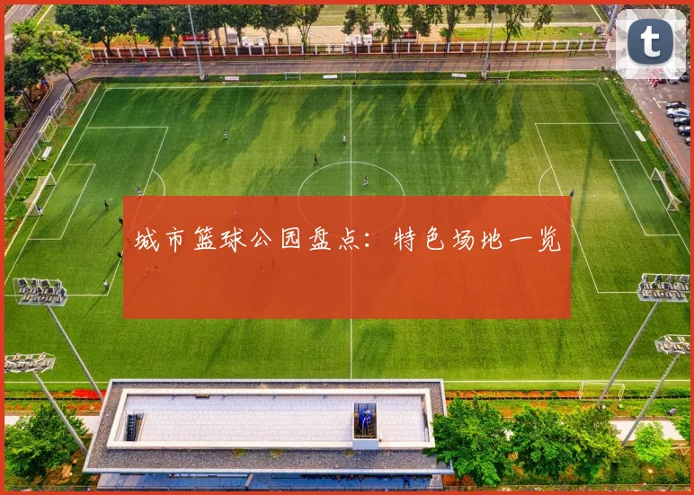 城市篮球公园盘点:特色场地一览