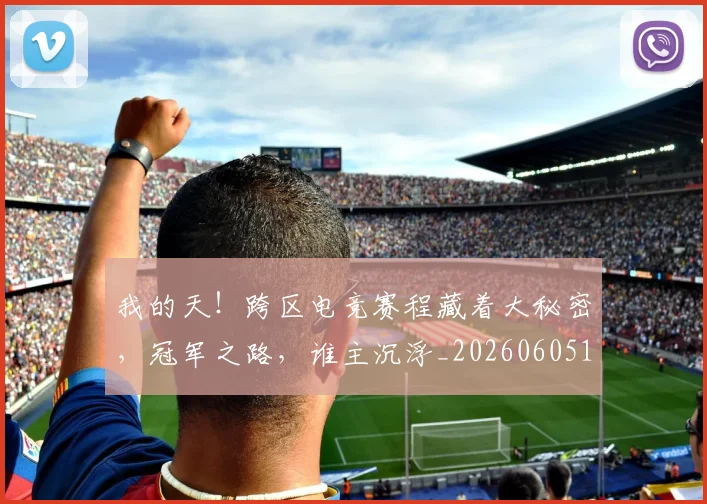 我的天!跨区电竞赛程藏着大秘密,冠军之路,谁主沉浮_20260605155401