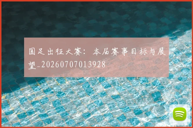 国足出征大赛：本届赛事目标与展望_20260707013928