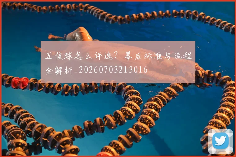 五佳球怎么评选?幕后标准与流程全解析_20260703213016